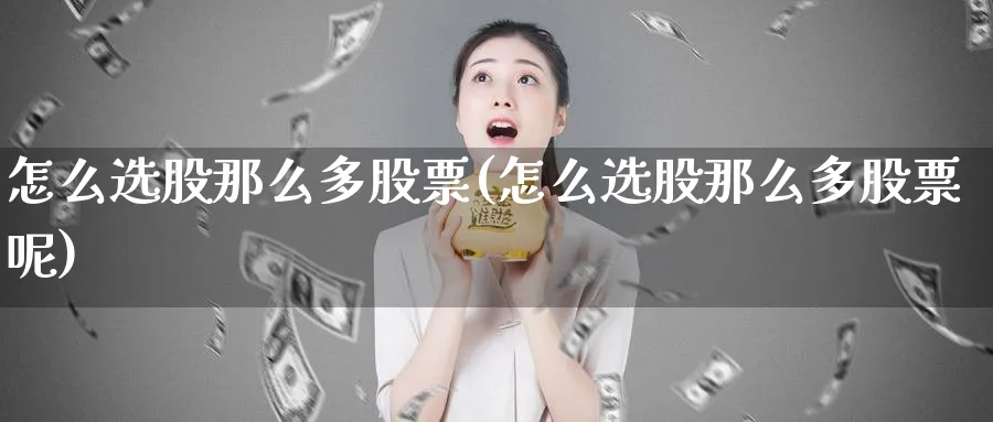 怎么选股那么多股票(怎么选股那么多股票呢)_https://www.aydji.com_理财百科_第1张