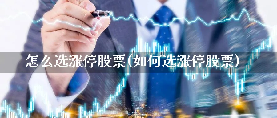 怎么选涨停股票(如何选涨停股票)_https://www.aydji.com_理财百科_第1张