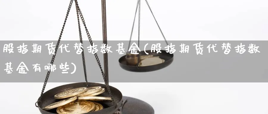 股指期货代替指数基金(股指期货代替指数基金有哪些)_https://www.aydji.com_期货直播_第1张