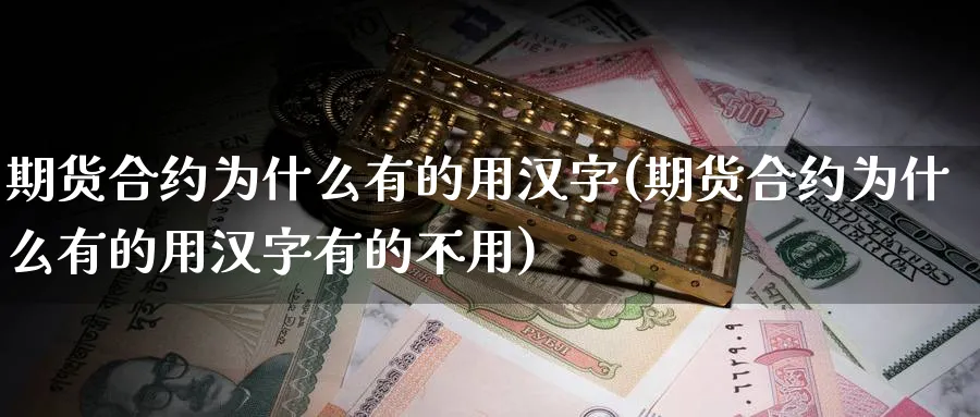 期货合约为什么有的用汉字(期货合约为什么有的用汉字有的不用)_https://www.aydji.com_期货直播_第1张