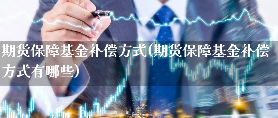 期货保障基金补偿方式(期货保障基金补偿方式有哪些)_https://www.aydji.com_纳指期货_第1张