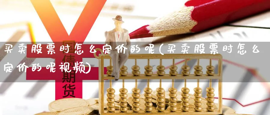 买卖股票时怎么定价的呢(买卖股票时怎么定价的呢视频)_https://www.aydji.com_内盘期货_第1张