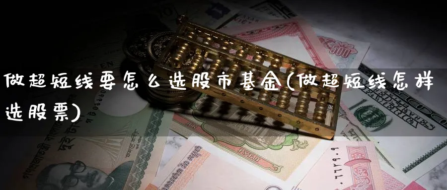 做超短线要怎么选股市基金(做超短线怎样选股票)_https://www.aydji.com_理财百科_第1张