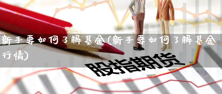 新手要如何了解基金(新手要如何了解基金行情)_https://www.aydji.com_期货技术_第1张