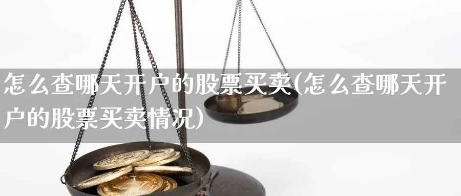 怎么查哪天开户的股票买卖(怎么查哪天开户的股票买卖情况)_https://www.aydji.com_理财百科_第1张