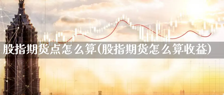 股指期货点怎么算(股指期货怎么算收益)_https://www.aydji.com_纳指期货_第1张