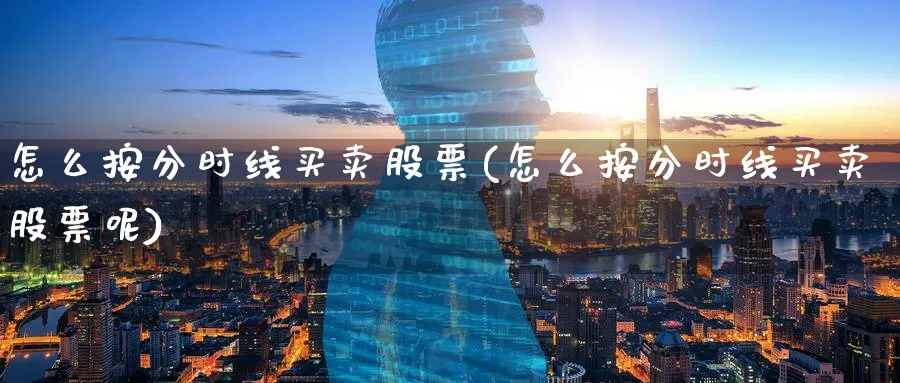 怎么按分时线买卖股票(怎么按分时线买卖股票呢)_https://www.aydji.com_理财百科_第1张