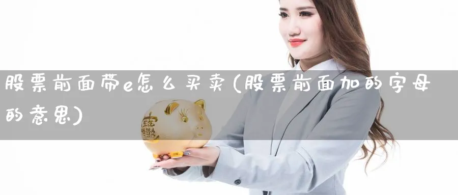 股票前面带e怎么买卖(股票前面加的字母的意思)_https://www.aydji.com_理财百科_第1张