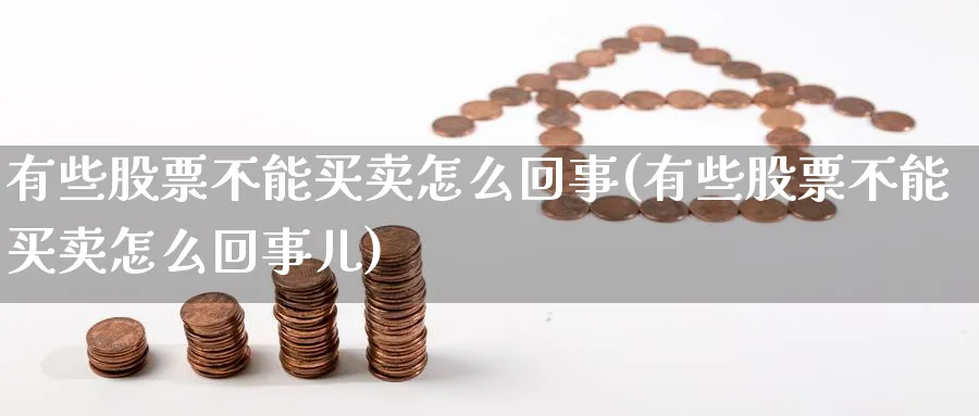 有些股票不能买卖怎么回事(有些股票不能买卖怎么回事儿)_https://www.aydji.com_理财百科_第1张