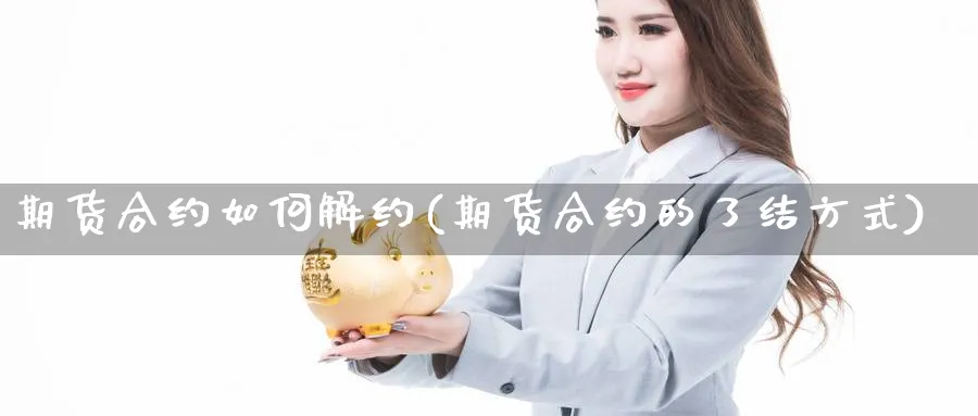 期货合约如何解约(期货合约的了结方式)_https://www.aydji.com_期货品种_第1张