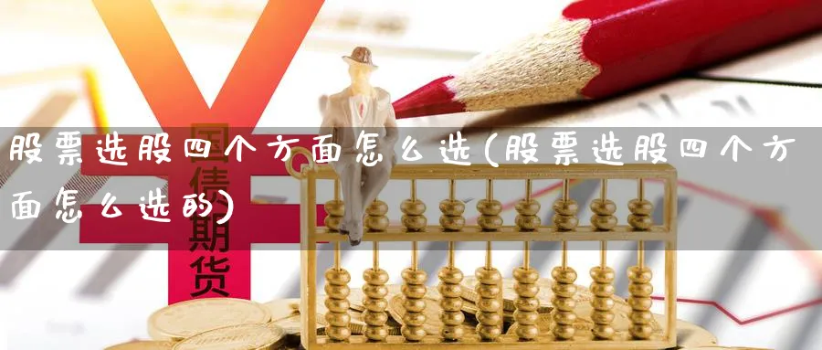 股票选股四个方面怎么选(股票选股四个方面怎么选的)_https://www.aydji.com_期货技术_第1张