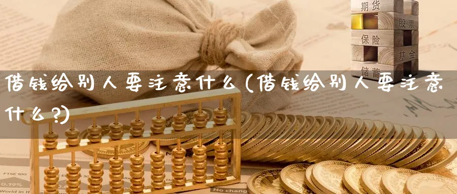 借钱给别人要注意什么(借钱给别人要注意什么?)_https://www.aydji.com_原油期货_第1张