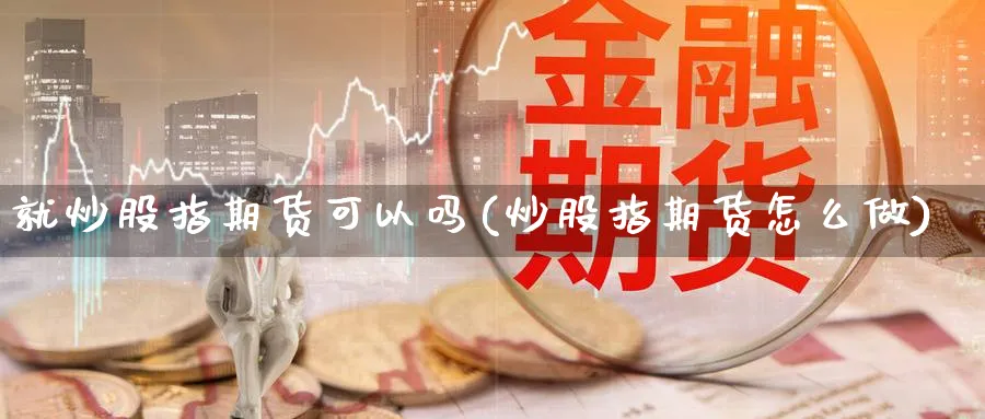 就炒股指期货可以吗(炒股指期货怎么做)_https://www.aydji.com_内盘期货_第1张