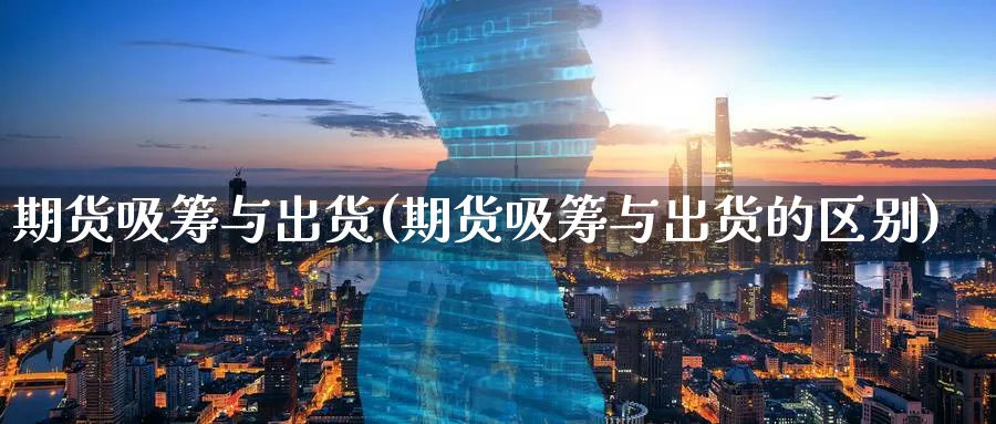 期货吸筹与出货(期货吸筹与出货的区别)_https://www.aydji.com_内盘期货_第1张