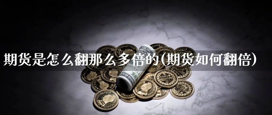 期货是怎么翻那么多倍的(期货如何翻倍)_https://www.aydji.com_内盘期货_第1张