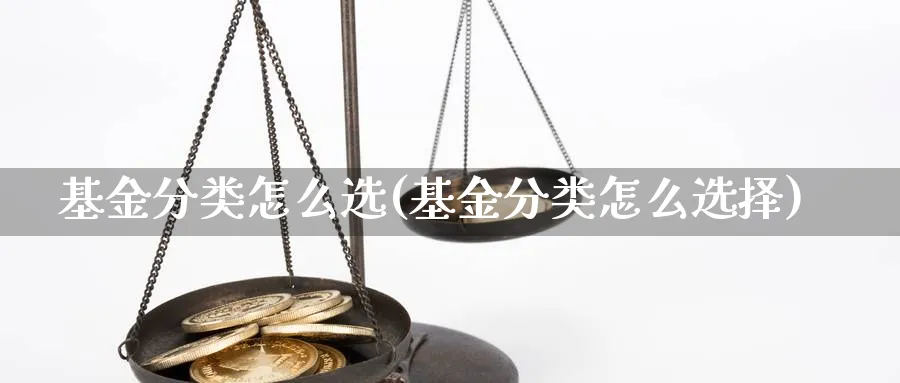 基金分类怎么选(基金分类怎么选择)_https://www.aydji.com_理财百科_第1张