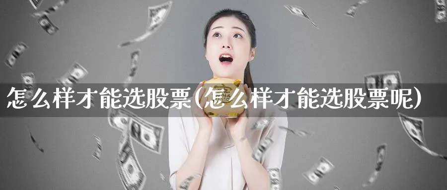 怎么样才能选股票(怎么样才能选股票呢)_https://www.aydji.com_理财百科_第1张