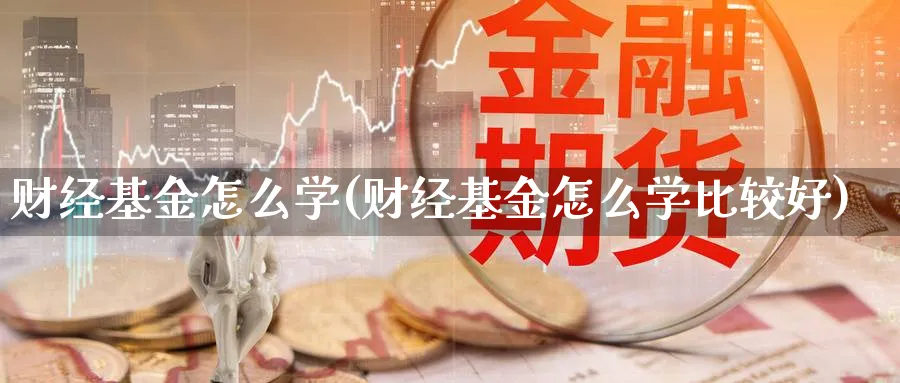 财经基金怎么学(财经基金怎么学比较好)_https://www.aydji.com_理财百科_第1张