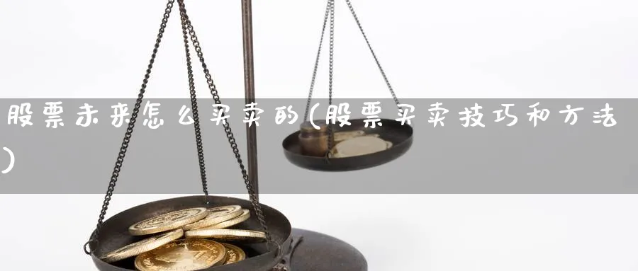 股票未来怎么买卖的(股票买卖技巧和方法)_https://www.aydji.com_理财百科_第1张