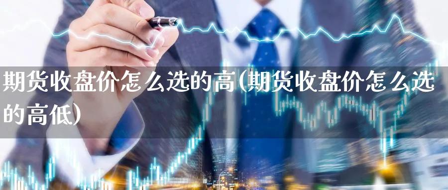 期货收盘价怎么选的高(期货收盘价怎么选的高低)_https://www.aydji.com_内盘期货_第1张