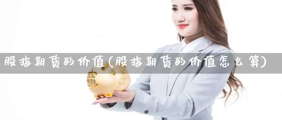 股指期货的价值(股指期货的价值怎么算)_https://www.aydji.com_内盘期货_第1张