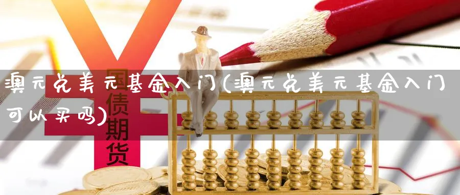 澳元兑美元基金入门(澳元兑美元基金入门可以买吗)_https://www.aydji.com_理财百科_第1张