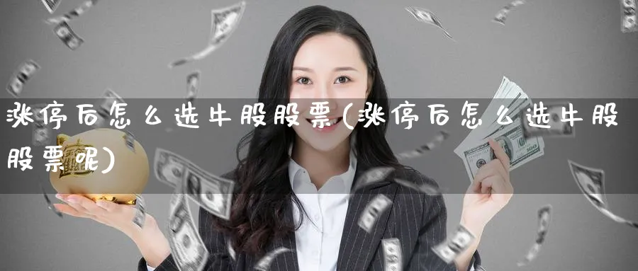 涨停后怎么选牛股股票(涨停后怎么选牛股股票呢)_https://www.aydji.com_理财百科_第1张