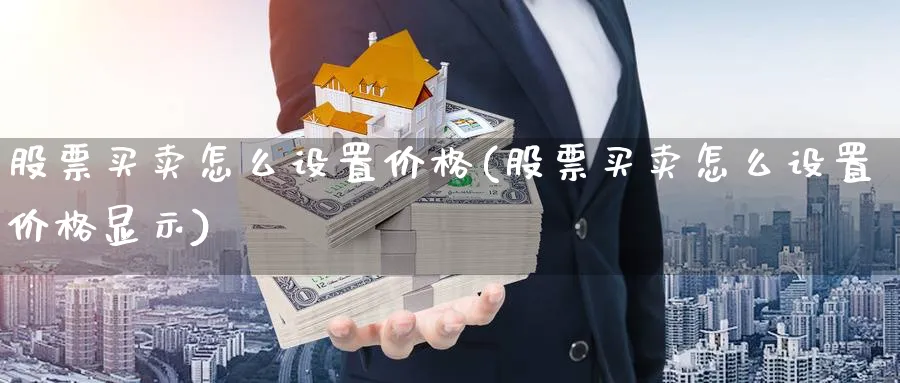 股票买卖怎么设置价格(股票买卖怎么设置价格显示)_https://www.aydji.com_理财百科_第1张