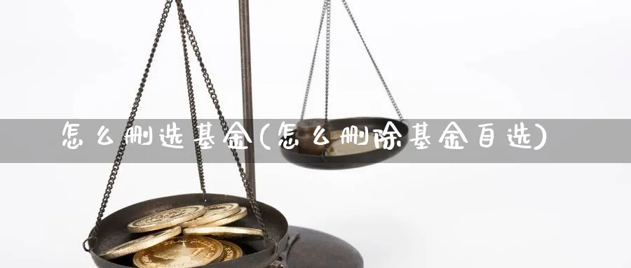 怎么删选基金(怎么删除基金自选)_https://www.aydji.com_理财百科_第1张