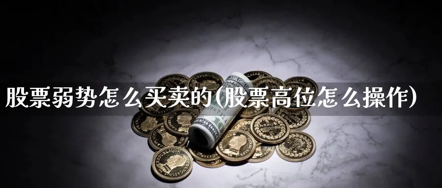 股票弱势怎么买卖的(股票高位怎么操作)_https://www.aydji.com_理财百科_第1张