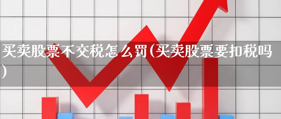 买卖股票不交税怎么罚(买卖股票要扣税吗)_https://www.aydji.com_内盘期货_第1张