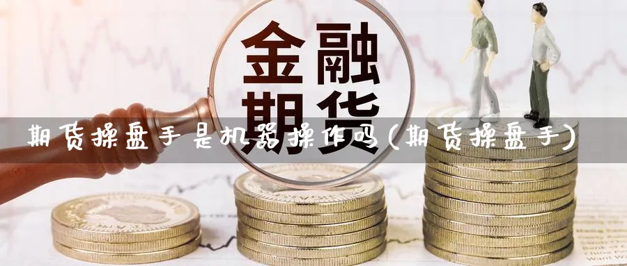 期货操盘手是机器操作吗(期货操盘手)_https://www.aydji.com_内盘期货_第1张