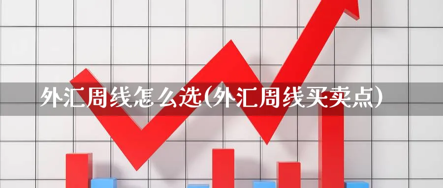 外汇周线怎么选(外汇周线买卖点)_https://www.aydji.com_期货技术_第1张