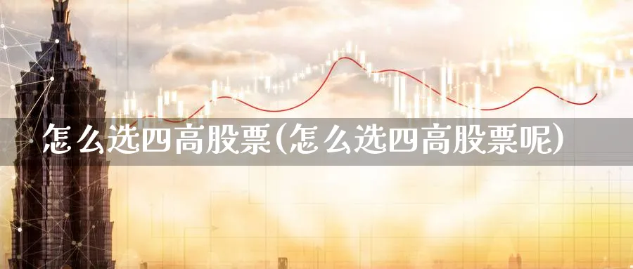 怎么选四高股票(怎么选四高股票呢)_https://www.aydji.com_国际期货_第1张