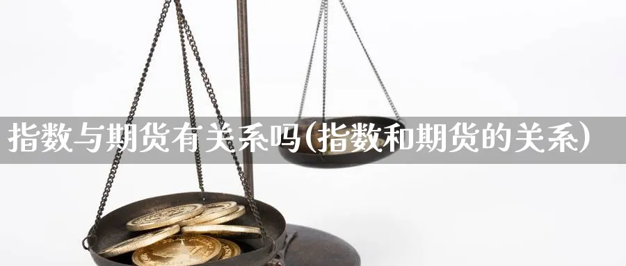 指数与期货有关系吗(指数和期货的关系)_https://www.aydji.com_恒指期货_第1张