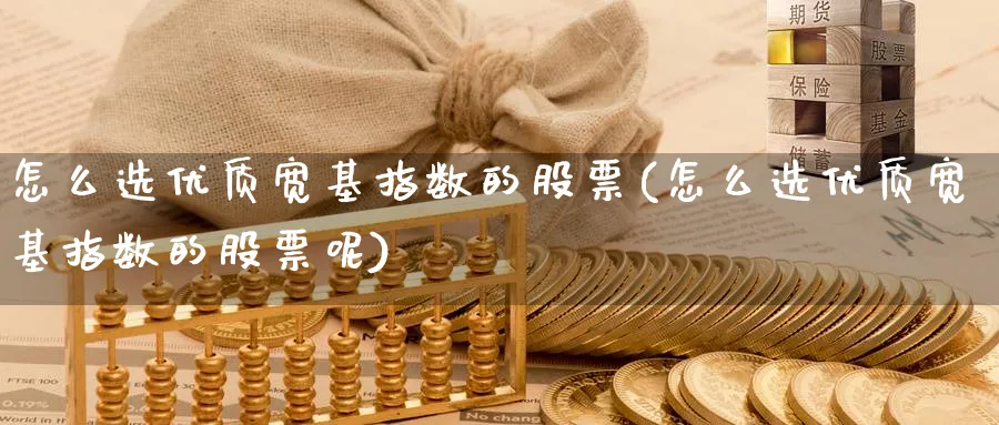 怎么选优质宽基指数的股票(怎么选优质宽基指数的股票呢)_https://www.aydji.com_期货技术_第1张