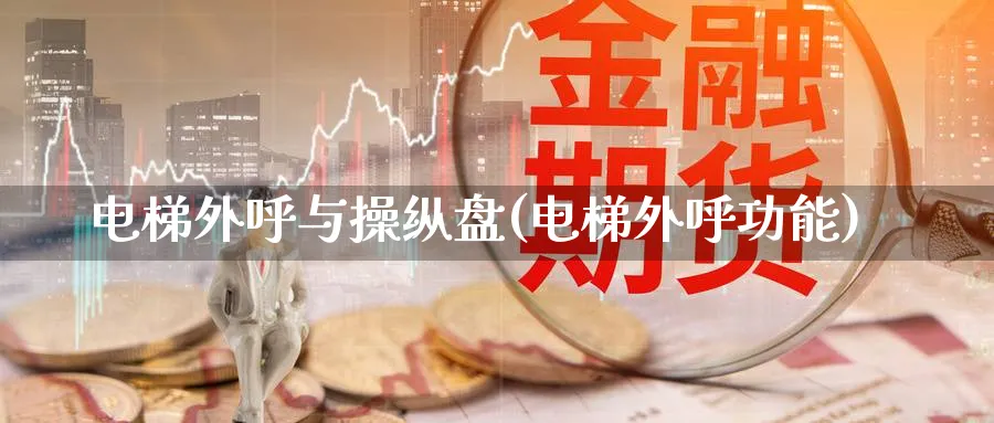 电梯外呼与操纵盘(电梯外呼功能)_https://www.aydji.com_期货入门_第1张