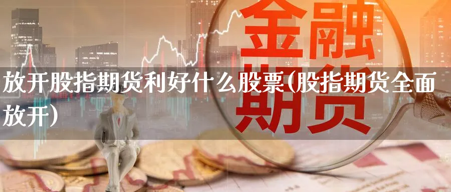 放开股指期货利好什么股票(股指期货全面放开)_https://www.aydji.com_恒指期货_第1张