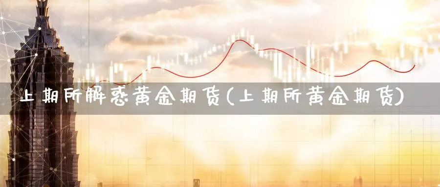 上期所解惑黄金期货(上期所黄金期货)_https://www.aydji.com_恒指期货_第1张