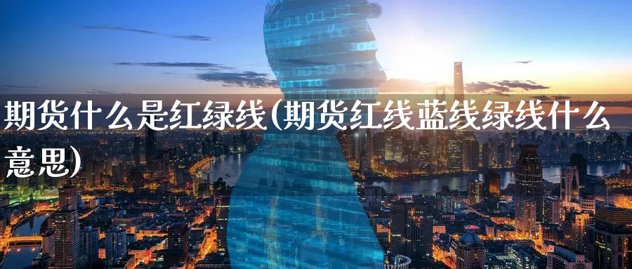 期货什么是红绿线(期货红线蓝线绿线什么意思)_https://www.aydji.com_理财百科_第1张