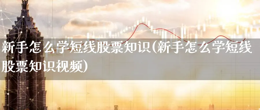 新手怎么学短线股票知识(新手怎么学短线股票知识视频)_https://www.aydji.com_内盘期货_第1张