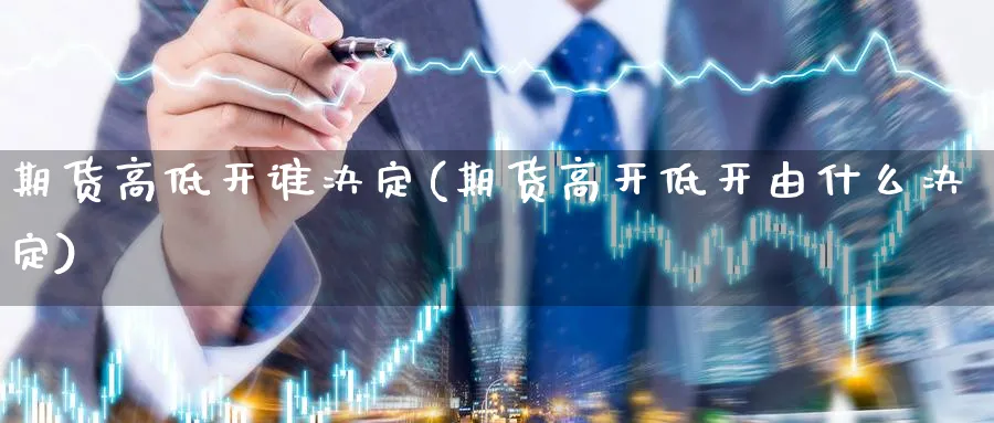 期货高低开谁决定(期货高开低开由什么决定)_https://www.aydji.com_国际期货_第1张