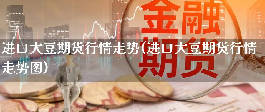 进口大豆期货行情走势(进口大豆期货行情走势图)_https://www.aydji.com_国际期货_第1张