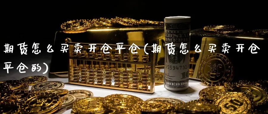 期货怎么买卖开仓平仓(期货怎么买卖开仓平仓的)_https://www.aydji.com_期货品种_第1张