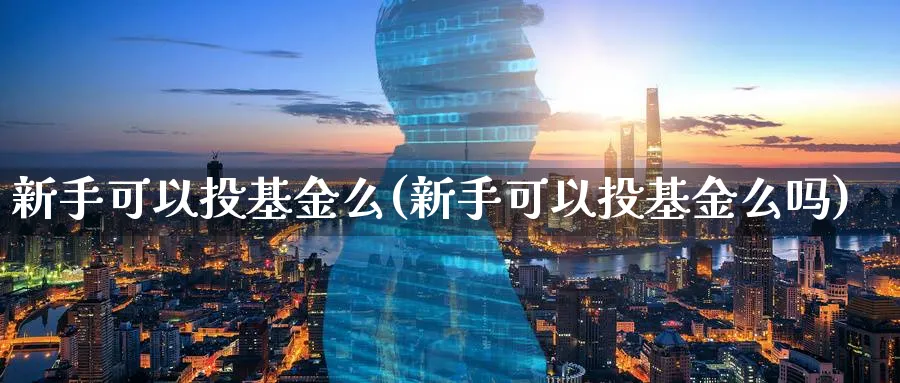 新手可以投基金么(新手可以投基金么吗)_https://www.aydji.com_理财百科_第1张