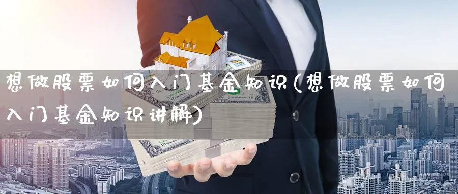 想做股票如何入门基金知识(想做股票如何入门基金知识讲解)_https://www.aydji.com_内盘期货_第1张