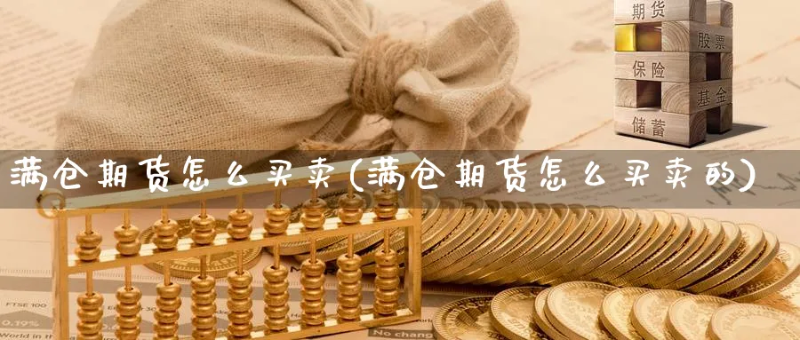 满仓期货怎么买卖(满仓期货怎么买卖的)_https://www.aydji.com_期货技术_第1张