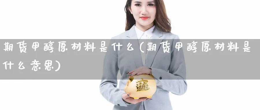 期货甲醇原材料是什么(期货甲醇原材料是什么意思)_https://www.aydji.com_期货分析_第1张