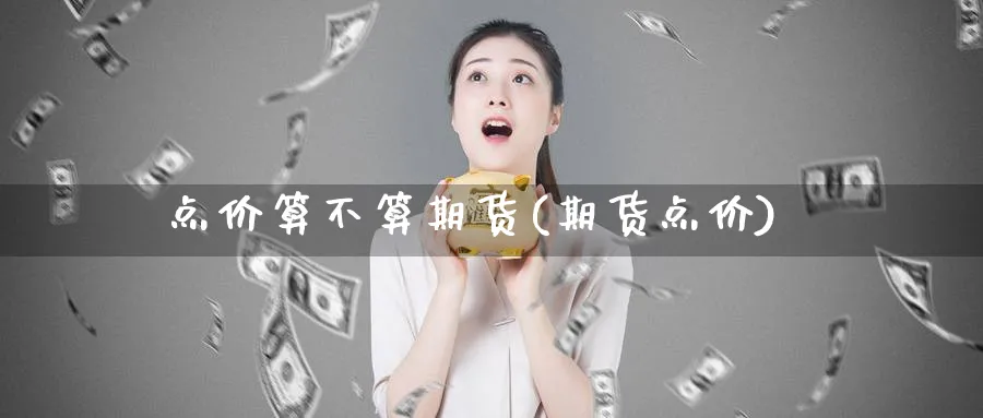 点价算不算期货(期货点价)_https://www.aydji.com_纳指期货_第1张