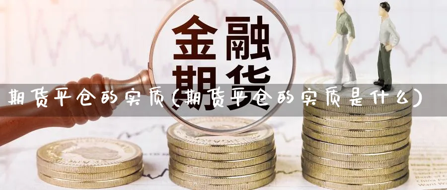 期货平仓的实质(期货平仓的实质是什么)_https://www.aydji.com_内盘期货_第1张